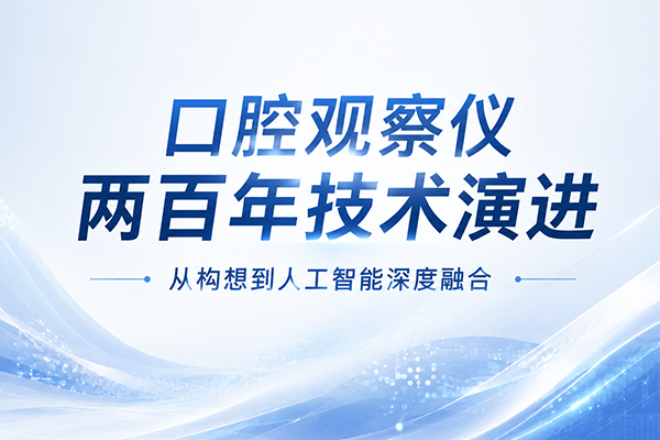 口腔观察仪（口腔内窥镜）发展史：两百年技术演进，从构想到人工智能深度融合
